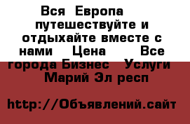 Вся  Европа.....путешествуйте и отдыхайте вместе с нами  › Цена ­ 1 - Все города Бизнес » Услуги   . Марий Эл респ.